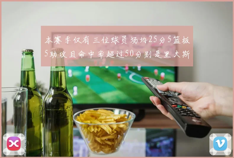本赛季仅有三位球员场均25分5篮板5助攻且命中率超过50分别是里夫斯约基奇和字母哥