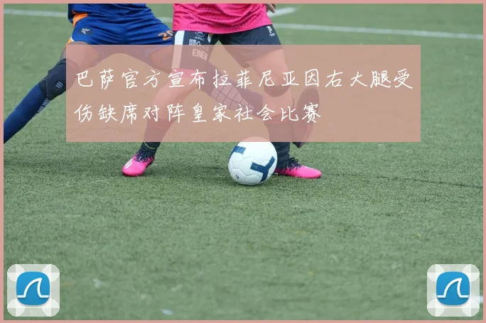 巴萨官方宣布拉菲尼亚因右大腿受伤缺席对阵皇家社会比赛