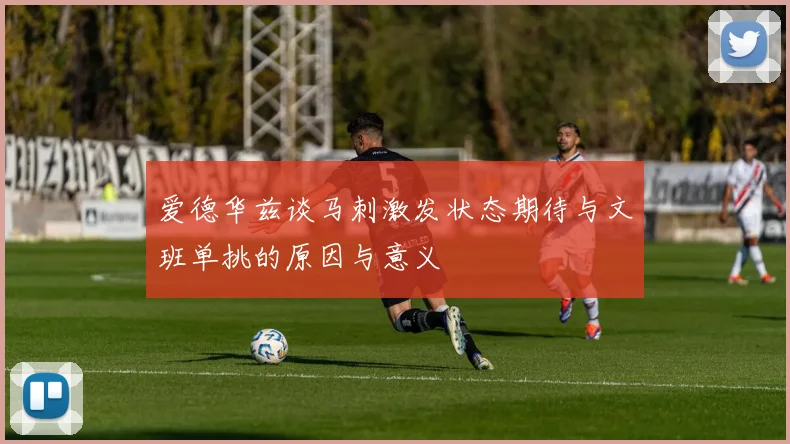 爱德华兹谈马刺激发状态期待与文班单挑的原因与意义