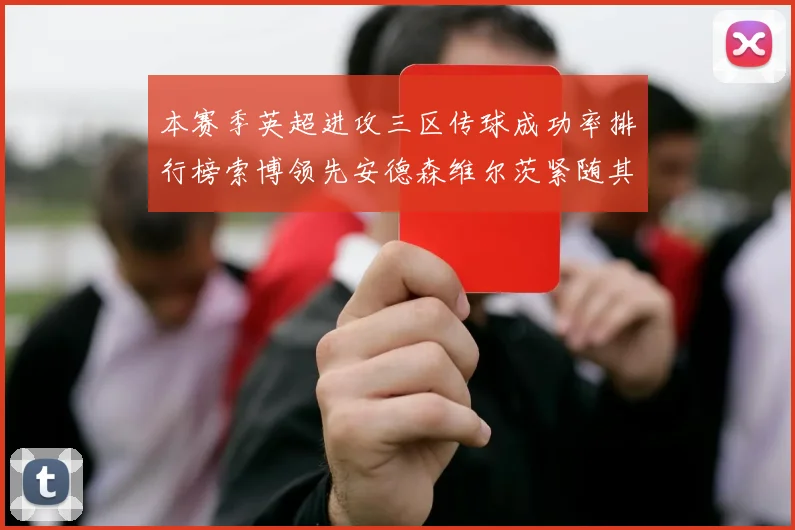 本赛季英超进攻三区传球成功率排行榜索博领先安德森维尔茨紧随其后