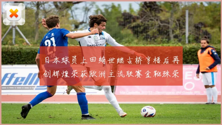 日本球员上田绮世继古桥亨梧后再创辉煌荣获欧洲主流联赛金靴殊荣