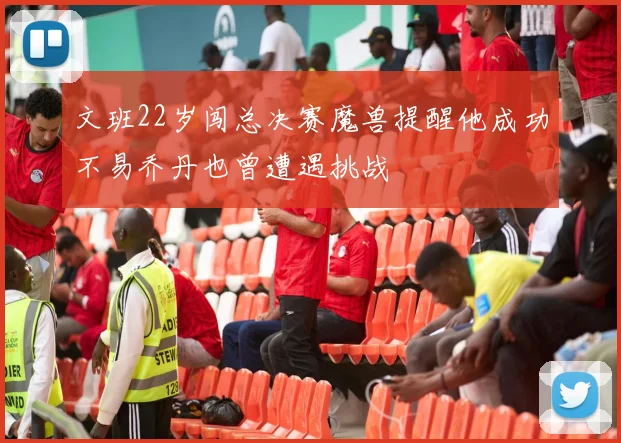 文班22岁闯总决赛魔兽提醒他成功不易乔丹也曾遭遇挑战